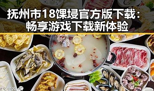 抚州市18馃埐官方版下载：畅享游戏下载新体验
