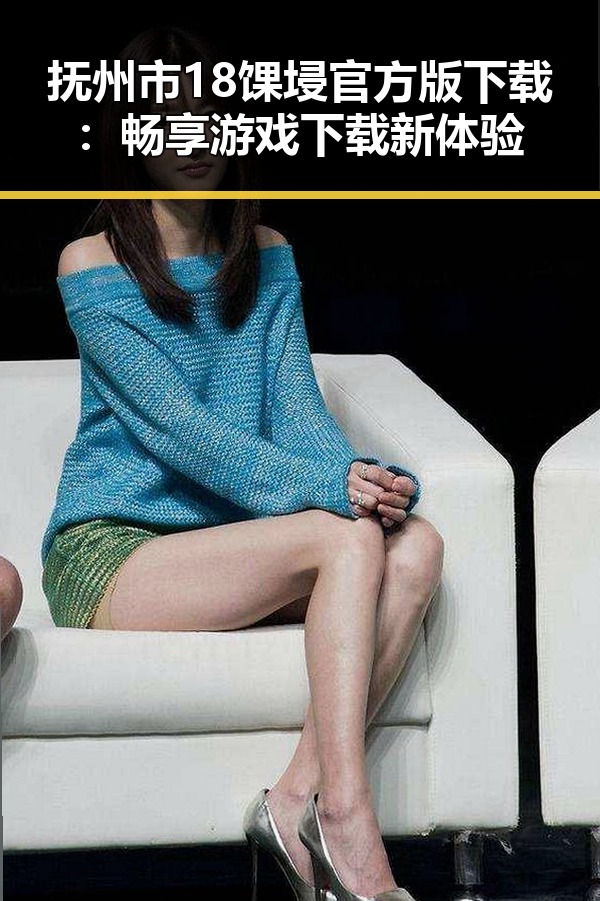 抚州市18馃埐官方版下载：畅享游戏下载新体验