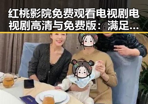 红桃影院免费观看电视剧电视剧高清与免费版：满足你的观影需求