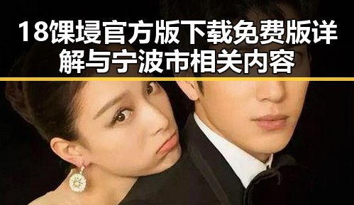 18馃埐官方版下载免费版详解与宁波市相关内容