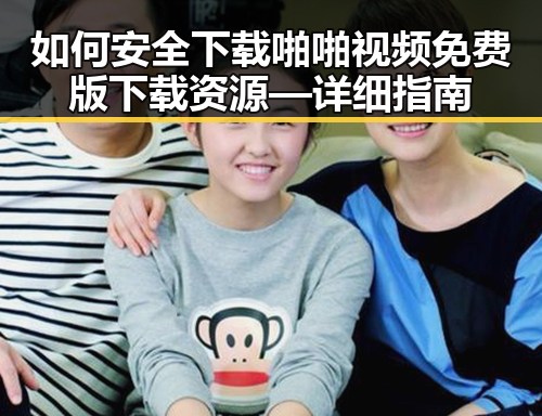 如何安全下载啪啪视频免费版下载资源—详细指南