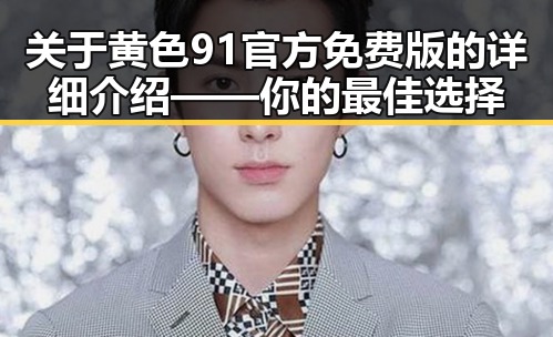 关于黄色91官方免费版的详细介绍——你的最佳选择