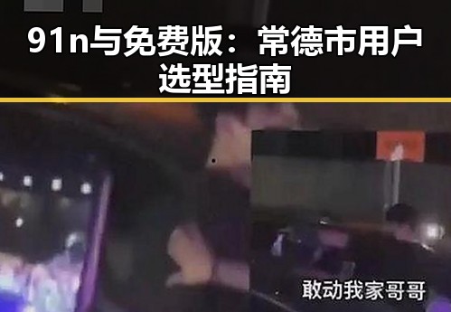 91n与免费版：常德市用户选型指南