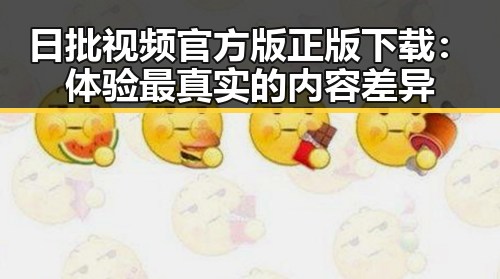 日批视频官方版正版下载:体验最真实的内容差异