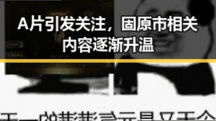 A片引发关注，固原市相关内容逐渐升温