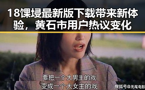 18馃埐最新版下载带来新体验，黄石市用户热议变化