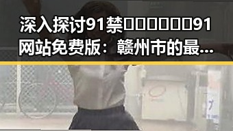 深入探讨91禁🍆🍑🔞❌❌❌91网站免费版：赣州市的最新动态