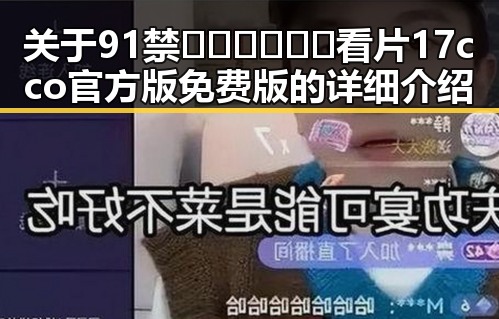 关于91禁🍆🍑🔞❌❌❌看片17cco官方版免费版的详细介绍