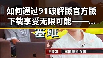 如何通过91破解版官方版下载享受无限可能——以宜昌市用户为例