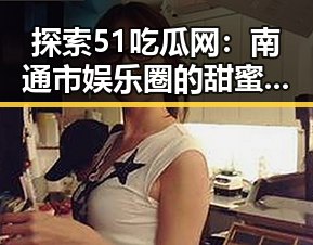 探索51吃瓜网：南通市娱乐圈的甜蜜吃瓜文化