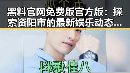 黑料 官网免费版官方版：探索资阳市的最新娱乐动态与内幕