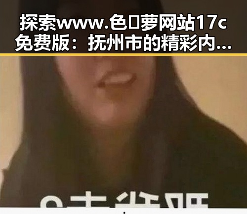 探索 www.色😍萝网站17c免费版：抚州市的精彩内容与资源