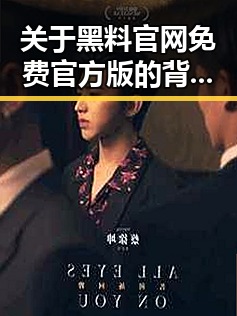 关于黑料 官网免费官方版的背景解读
