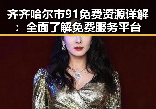 齐齐哈尔市91免费资源详解：全面了解免费服务平台