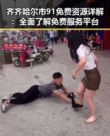 齐齐哈尔市91免费资源详解：全面了解免费服务平台