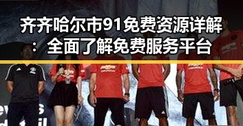 齐齐哈尔市91免费资源详解：全面了解免费服务平台
