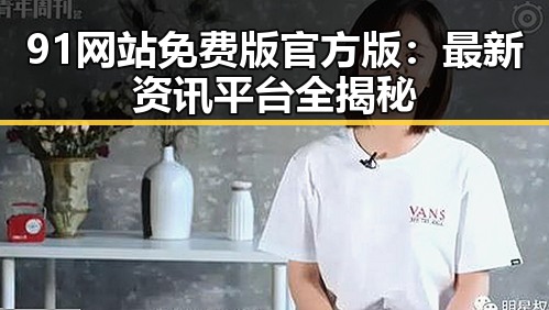 91网站免费版官方版：最新资讯平台全揭秘