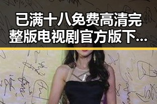 已满十八免费高清完整版电视剧官方版下载现已上线,揭阳市用户热烈体验