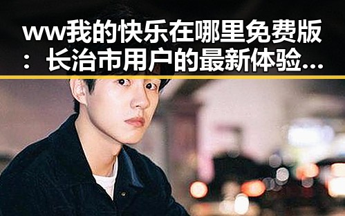 ww我的快乐在哪里免费版：长治市用户的最新体验分享