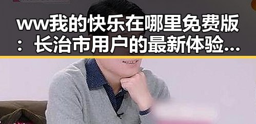 ww我的快乐在哪里免费版：长治市用户的最新体验分享
