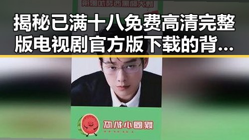 揭秘已满十八免费高清完整版电视剧官方版下载的背后：娱乐圈的最新动向