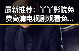 最新推荐：丫丫影院免费高清电视剧观看免费版，轻松追剧不花钱