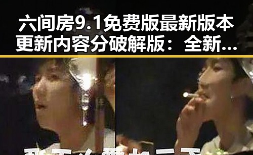 六间房9.1免费版最新版本更新内容分破解版：全新体验不容错过
