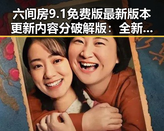六间房9.1免费版最新版本更新内容分破解版：全新体验不容错过