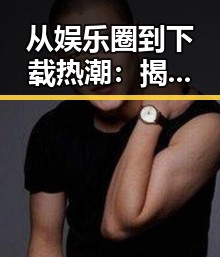 从娱乐圈到下载热潮：揭秘色情软件最新版下载的行业变迁