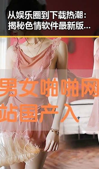 从娱乐圈到下载热潮：揭秘色情软件最新版下载的行业变迁