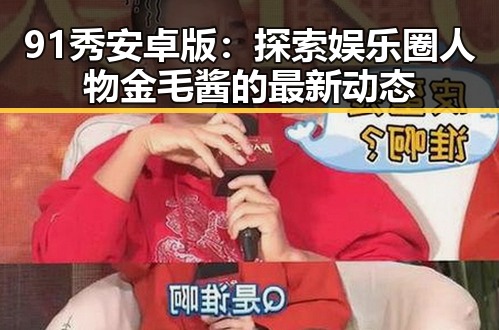 91秀安卓版：探索娱乐圈人物金毛酱的最新动态