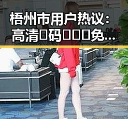 梧州市用户热议：高清🈚码🔞❌♋免费菠萝视频官方版正版下载详细解析