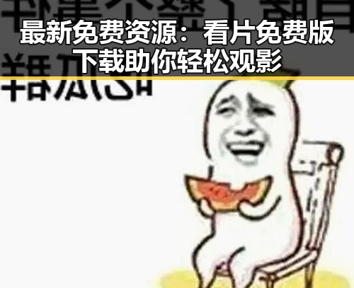 最新免费资源：看片免费版下载助你轻松观影
