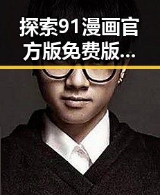探索91漫画官方版免费版：马鞍山市粉丝的新选择