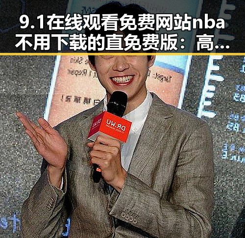 9.1在线观看免费网站nba不用下载的直免费版：高清流畅观看体验解析