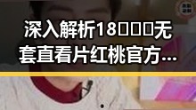 深入解析18❌❌❌无套直看片红桃官方版下载的最新趋势