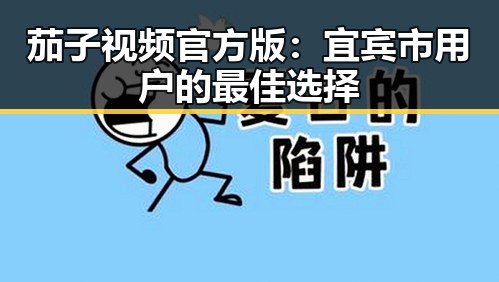 茄子视频官方版：宜宾市用户的最佳选择