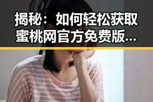 揭秘：如何轻松获取蜜桃网官方免费版，观赏优质内容无忧