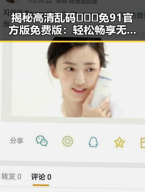 揭秘高清乱码🔞❌♋免91官方版免费版：轻松畅享无限内容的背后
