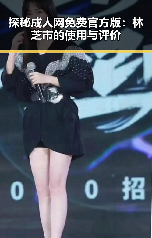 探秘成人网免费官方版:林芝市的使用与评价