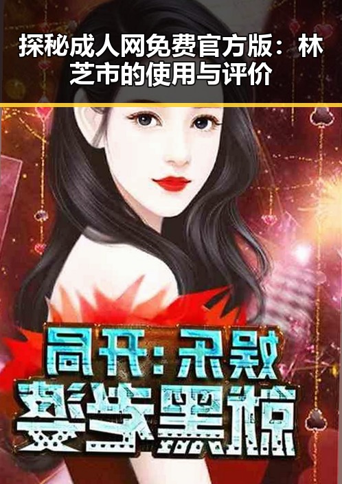 探秘成人网免费官方版:林芝市的使用与评价