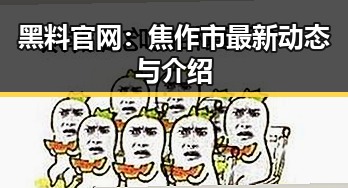 黑料 官网:焦作市最新动态与介绍