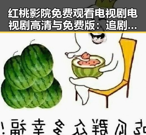 红桃影院免费观看电视剧电视剧高清与免费版:追剧新体验