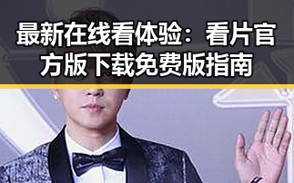 最新在线看体验：看片官方版下载免费版指南