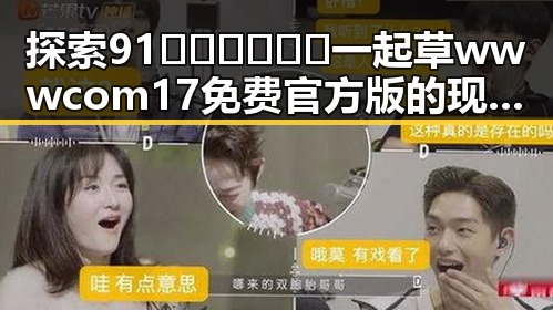 探索91🍆🍑🔞❌❌❌一起草wwwcom17免费官方版的现状与影响