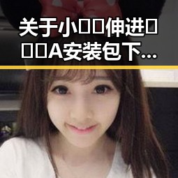 关于小🐔🐔伸进🈲🔞🔞A安装包下载的最新信息与解析