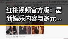 红桃视频官方版：最新娱乐内容与多元互动揭秘