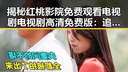 揭秘红桃影院免费观看电视剧电视剧高清免费版:追剧新体验