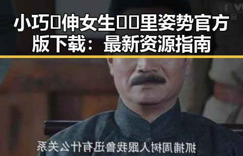 小巧🐥伸女生🍑🍑里姿势官方版下载：最新资源指南