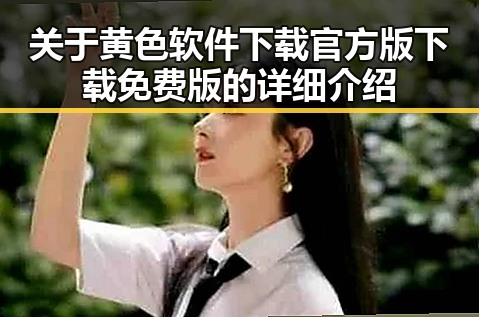 关于黄色软件下载官方版下载免费版的详细介绍